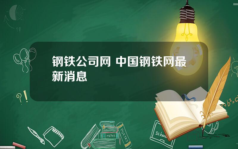 钢铁公司网 中国钢铁网最新消息